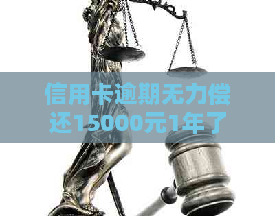 信用卡逾期无力偿还15000元1年了