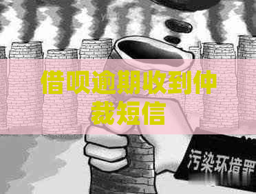 借呗逾期收到仲裁短信