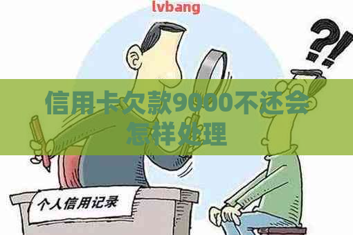 信用卡欠款9000不还会怎样处理