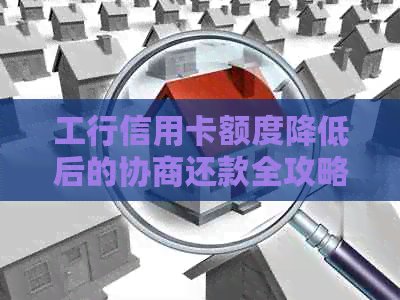 工行信用卡额度降低后的协商还款全攻略：如何应对、期还款及利息计算