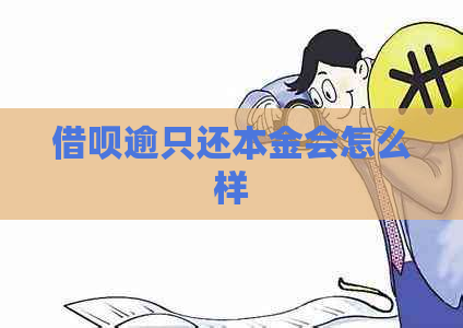 借呗逾只还本金会怎么样