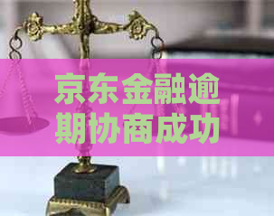 京东金融逾期协商成功的关键步骤是什么