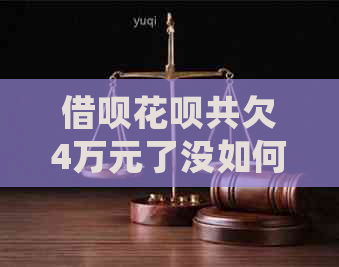 借呗花呗共欠4万元了没如何处理