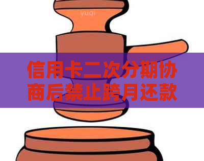 信用卡二次分期协商后禁止跨月还款的含义及相关问题解答