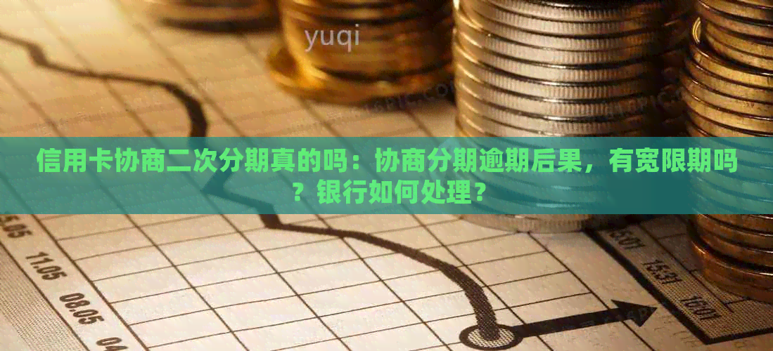 信用卡协商二次分期真的吗：协商分期逾期后果，有宽限期吗？银行如何处理？