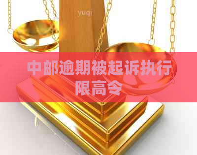 中邮逾期被起诉执行限高令