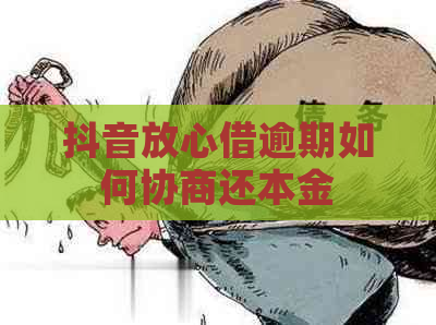 抖音放心借逾期如何协商还本金