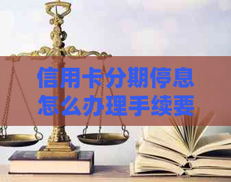 信用卡分期停息怎么办理手续要求是什么