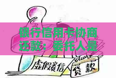 银行信用卡协商还款：委托人是否面临潜在风险？