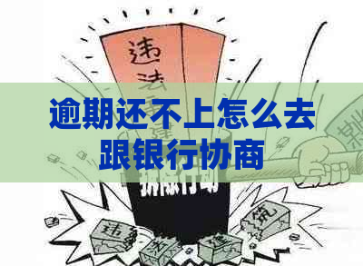 逾期还不上怎么去跟银行协商