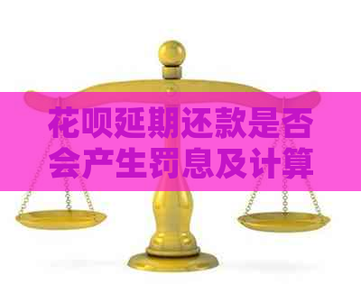 花呗延期还款是否会产生罚息及计算方法详解