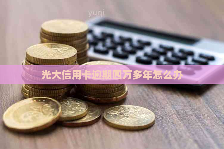 光大信用卡逾期四万多年怎么办