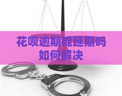 花呗逾期能延期吗如何解决