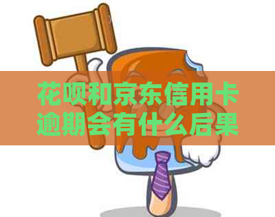 花呗和京东信用卡逾期会有什么后果