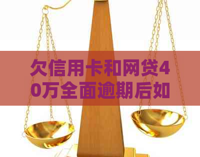 欠信用卡和网贷40万全面逾期后如何处理