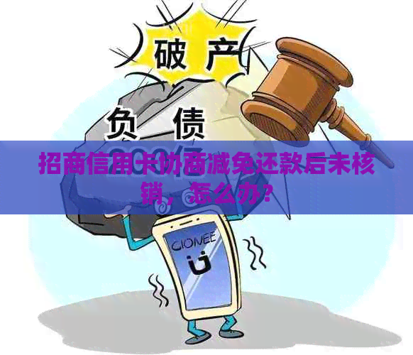 招商信用卡协商减免还款后未核销，怎么办？