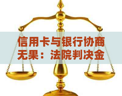 信用卡与银行协商无果：法院判决金额如何定？欠款不同意协商怎么办？