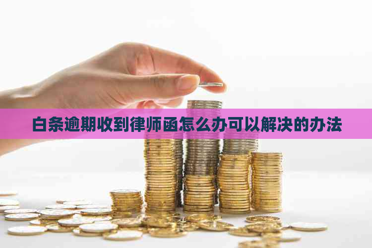 白条逾期收到律师函怎么办可以解决的办法