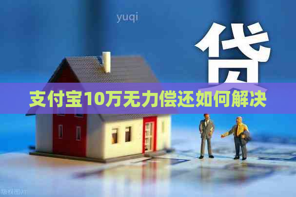 支付宝10万无力偿还如何解决