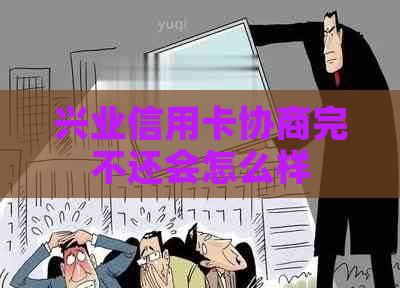 兴业信用卡协商完不还会怎么样