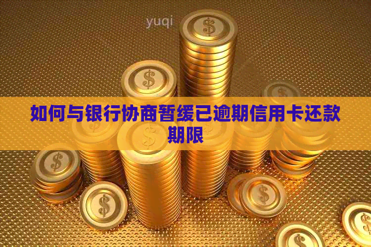 如何与银行协商暂缓已逾期信用卡还款期限