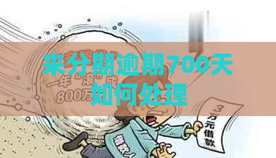 来分期逾期700天如何处理