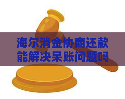 海尔消金协商还款能解决呆账问题吗