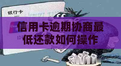 信用卡逾期协商更低还款如何操作