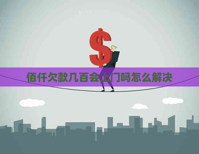 佰仟欠款几百会上门吗怎么解决