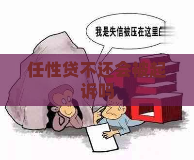 任性贷不还会被起诉吗