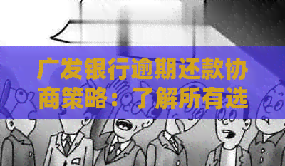 广发银行逾期还款协商策略：了解所有选项，有效解决逾期问题