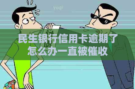 民生银行信用卡逾期了怎么办一直被