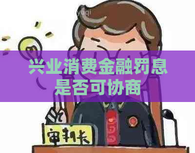 兴业消费金融罚息是否可协商