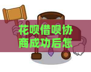 花呗借呗协商成功后怎么操作