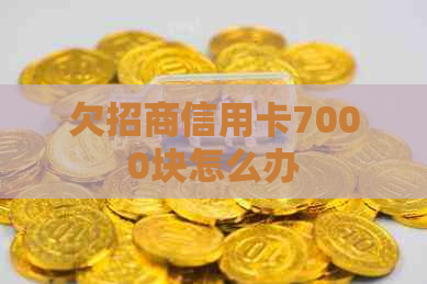 欠招商信用卡7000块怎么办