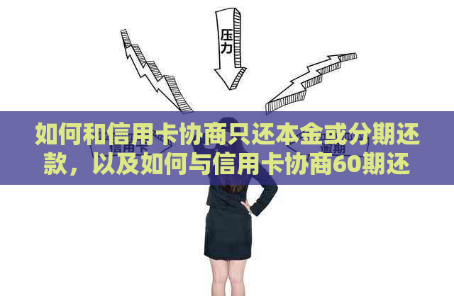 如何和信用卡协商只还本金或分期还款，以及如何与信用卡协商60期还款？