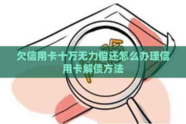 欠信用卡十万无力偿还怎么办理信用卡解债方法