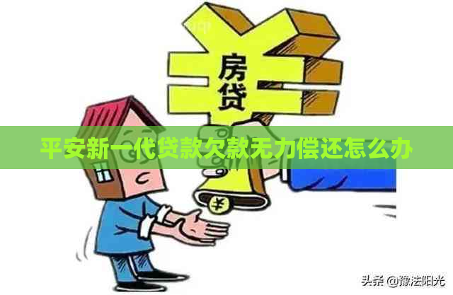 平安新一代贷款欠款无力偿还怎么办