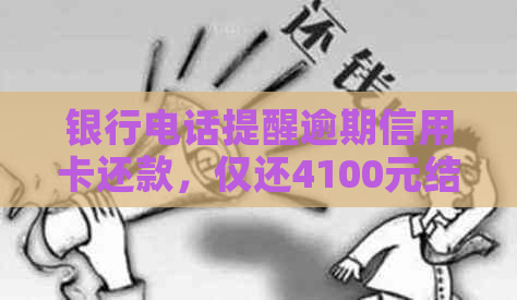 银行电话提醒逾期信用卡还款，仅还4100元结清