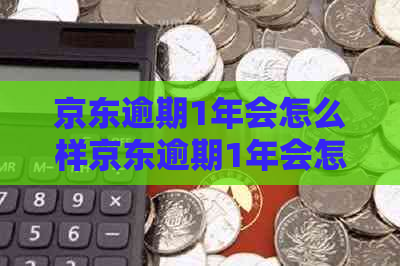 京东逾期1年会怎么样京东逾期1年会怎么样