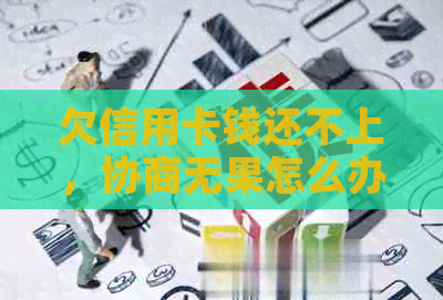 欠信用卡钱还不上，协商无果怎么办？银行不同意会扣人吗？