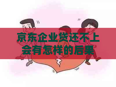 京东企业贷还不上会有怎样的后果