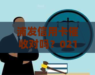 浦发信用卡对吗？021浦发银行信用卡欠款全额处理及上门要求