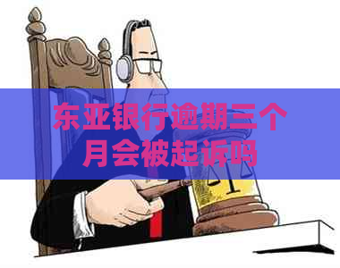 东亚银行逾期三个月会被起诉吗