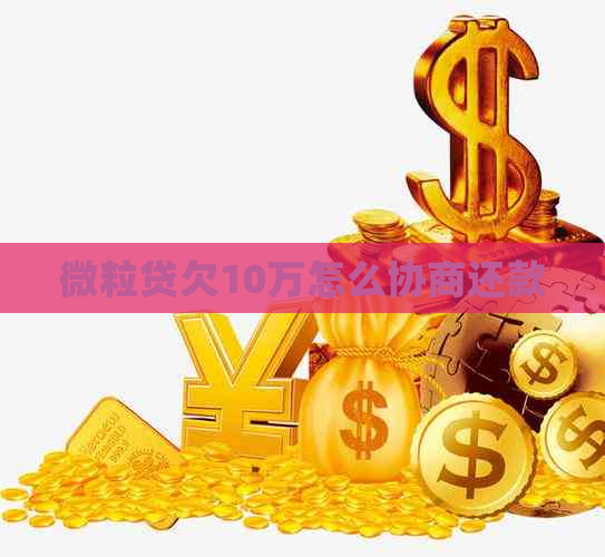 微粒贷欠10万怎么协商还款