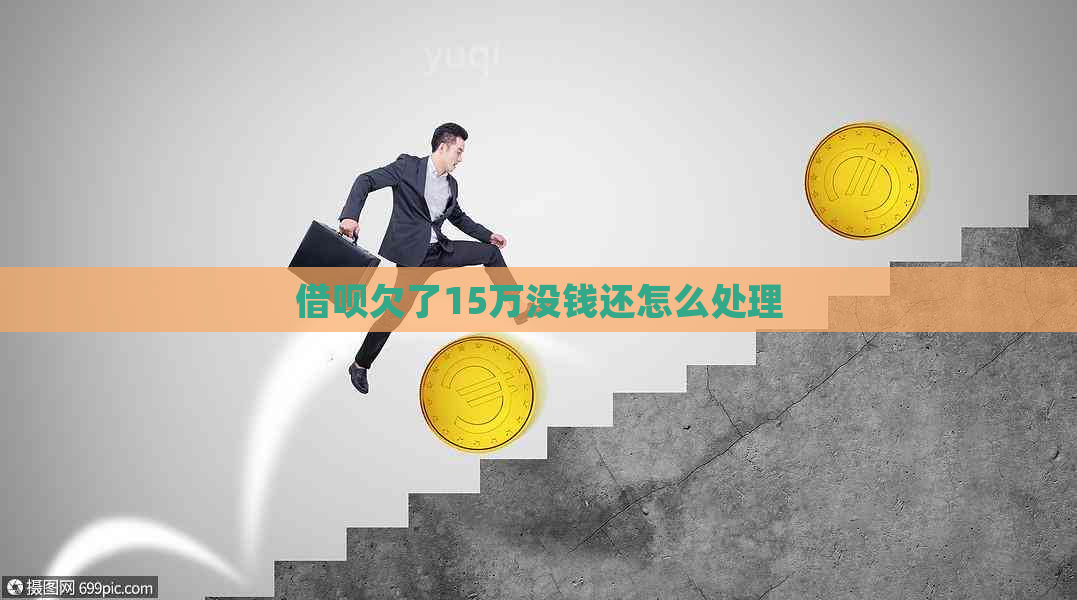 借呗欠了15万没钱还怎么处理