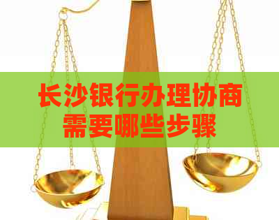 长沙银行办理协商需要哪些步骤