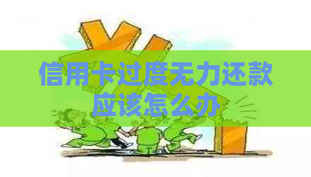 信用卡过度无力还款应该怎么办