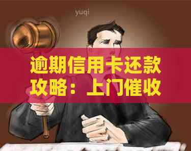 逾期信用卡还款攻略：上门流程与注意事项一览