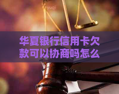 华夏银行信用卡欠款可以协商吗怎么还款更合适